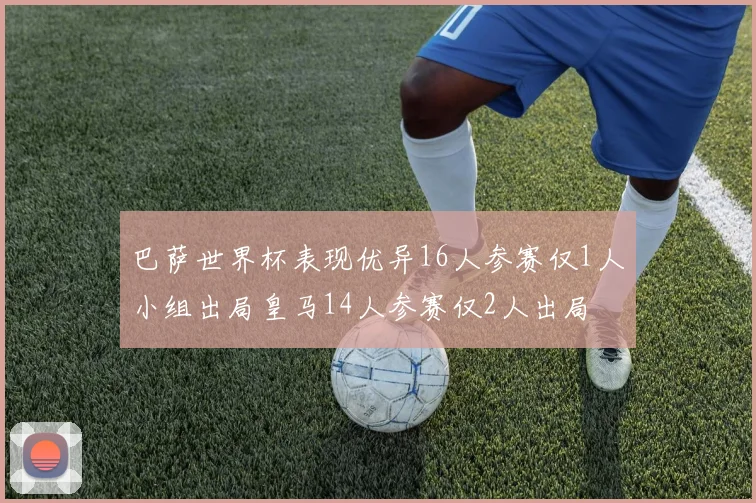 巴萨世界杯表现优异16人参赛仅1人小组出局皇马14人参赛仅2人出局