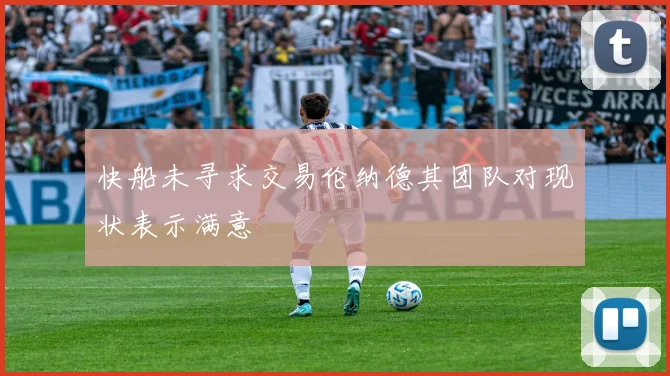 快船未寻求交易伦纳德其团队对现状表示满意