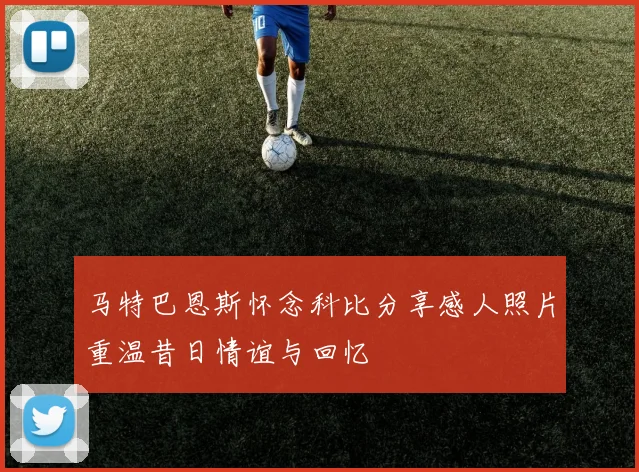 马特巴恩斯怀念科比分享感人照片重温昔日情谊与回忆