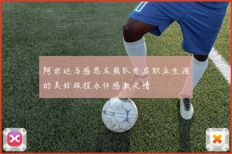 阿尔达马感恩灰熊队开启职业生涯的美好旅程永怀感激之情